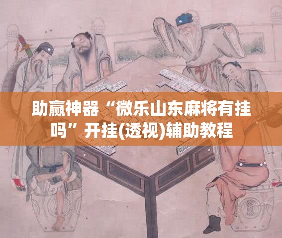 助赢神器“微乐山东麻将有挂吗”开挂(透视)辅助教程