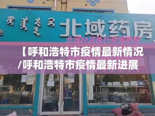 【呼和浩特市疫情最新情况/呼和浩特市疫情最新进展】 【呼和浩特市疫情最新情况/呼和浩特市疫情最新进展】