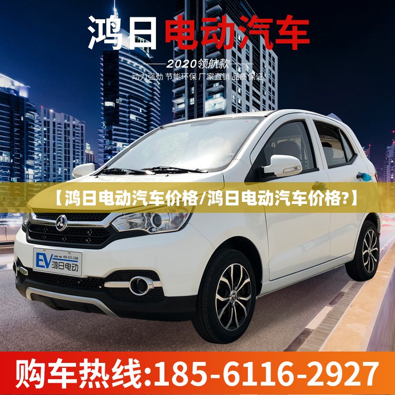 【鸿日电动汽车价格/鸿日电动汽车价格?】