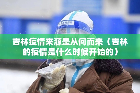 吉林疫情来源是从何而来(吉林的疫情是什么时候开始的) 吉林疫情来源是从何而来(吉林的疫情是什么时候开始的)
