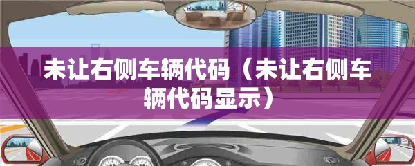 未让右侧车辆代码(未让右侧车辆代码显示) 未让右侧车辆代码(未让右侧车辆代码显示)