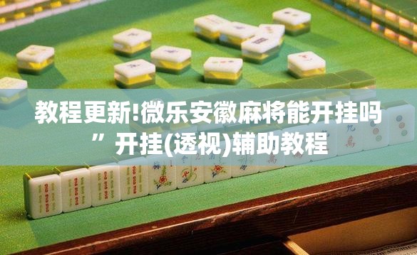 教程更新!微乐安徽麻将能开挂吗”开挂(透视)辅助教程