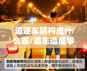 追逐车辆构成什么罪/追车造成事故主要责任