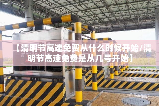 【清明节高速免费从什么时候开始/清明节高速免费是从几号开始】 【清明节高速免费从什么时候开始/清明节高速免费是从几号开始】
