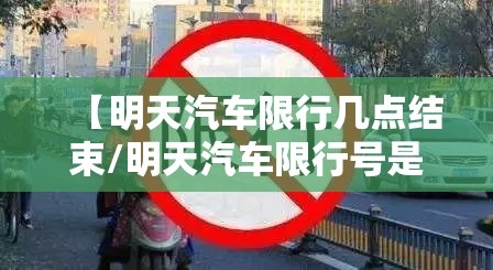 【明天汽车限行几点结束/明天汽车限行号是多少】 【明天汽车限行几点结束/明天汽车限行号是多少】