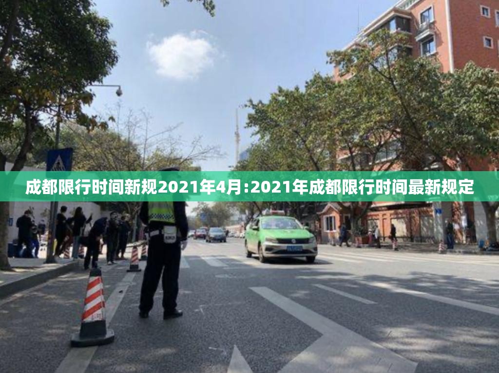 成都限行时间新规2021年4月:2021年成都限行时间最新规定 成都限行时间新规2021年4月:2021年成都限行时间最新规定