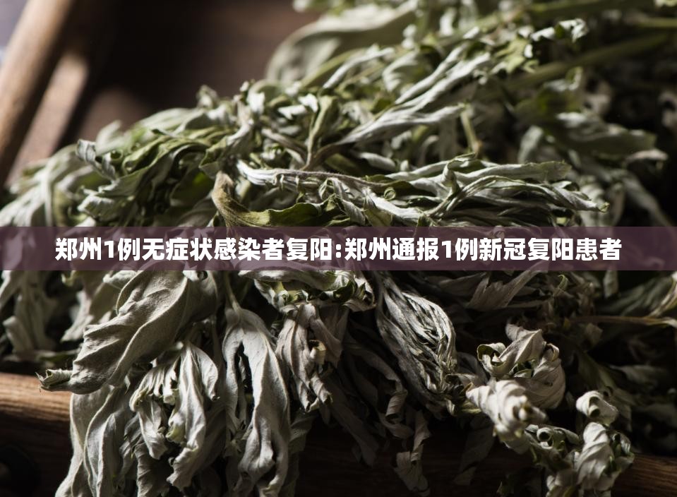 郑州1例无症状感染者复阳:郑州通报1例新冠复阳患者