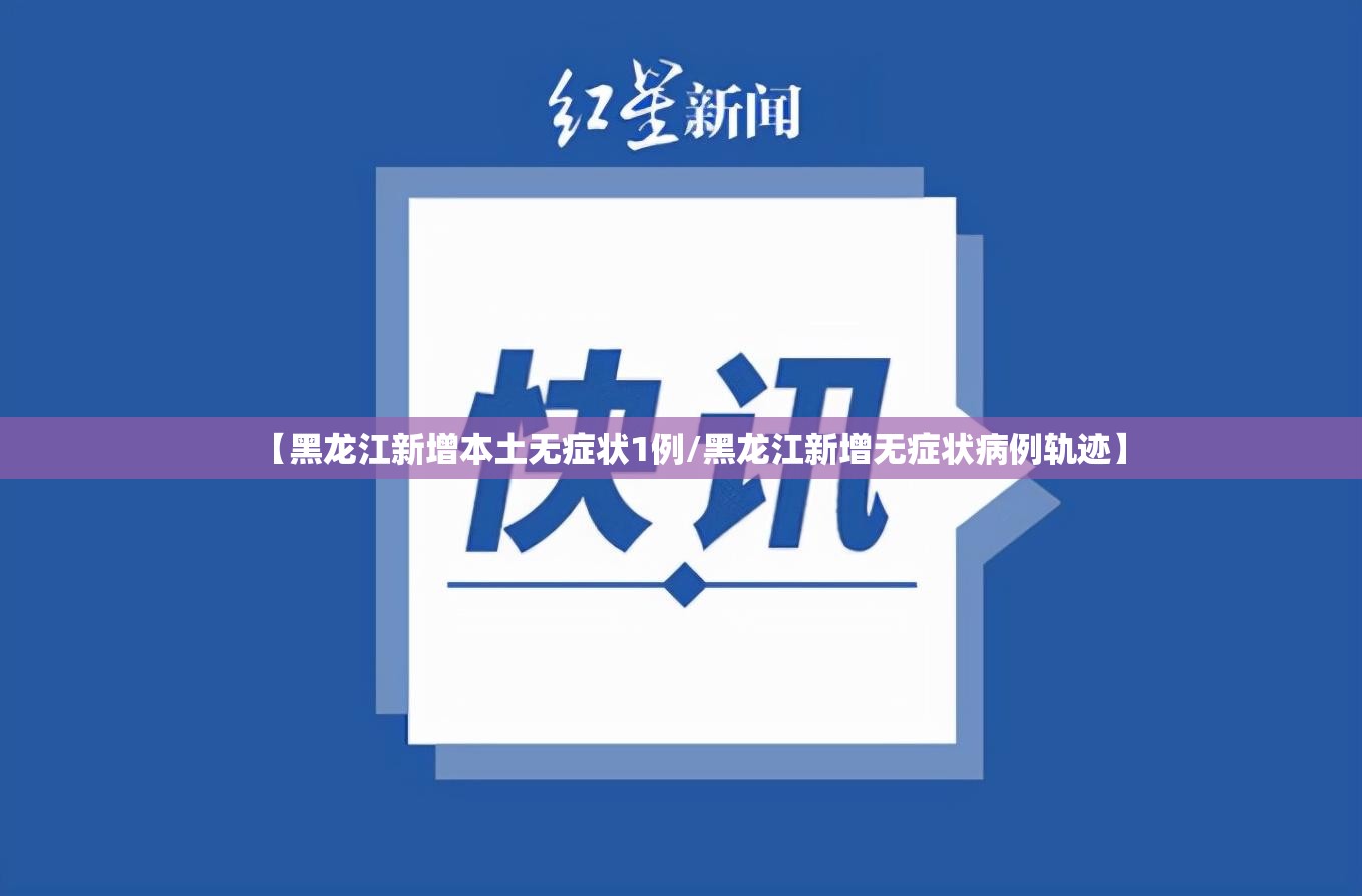 【黑龙江新增本土无症状1例/黑龙江新增无症状病例轨迹】