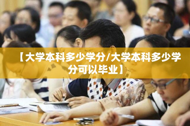 【大学本科多少学分/大学本科多少学分可以毕业】