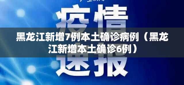 黑龙江新增7例本土确诊病例（黑龙江新增本土确诊6例）