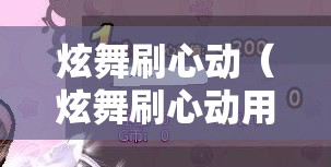 炫舞刷心动（炫舞刷心动用什么道具）
