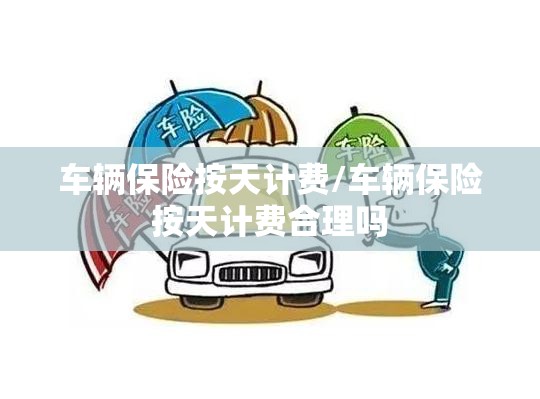 车辆保险按天计费/车辆保险按天计费合理吗