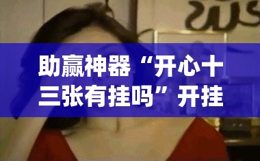 助赢神器“开心十三张有挂吗”开挂(透视)辅助神器
