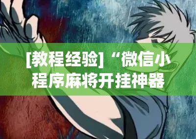 [教程经验]“微信小程序麻将开挂神器下载软件	”开挂(透视)辅助神器