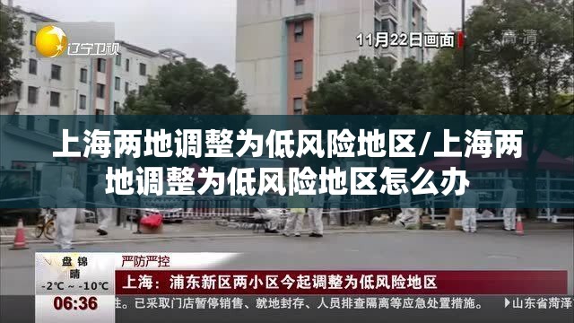 上海两地调整为低风险地区/上海两地调整为低风险地区怎么办