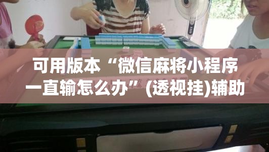 可用版本“微信麻将小程序一直输怎么办”(透视挂)辅助透视教程