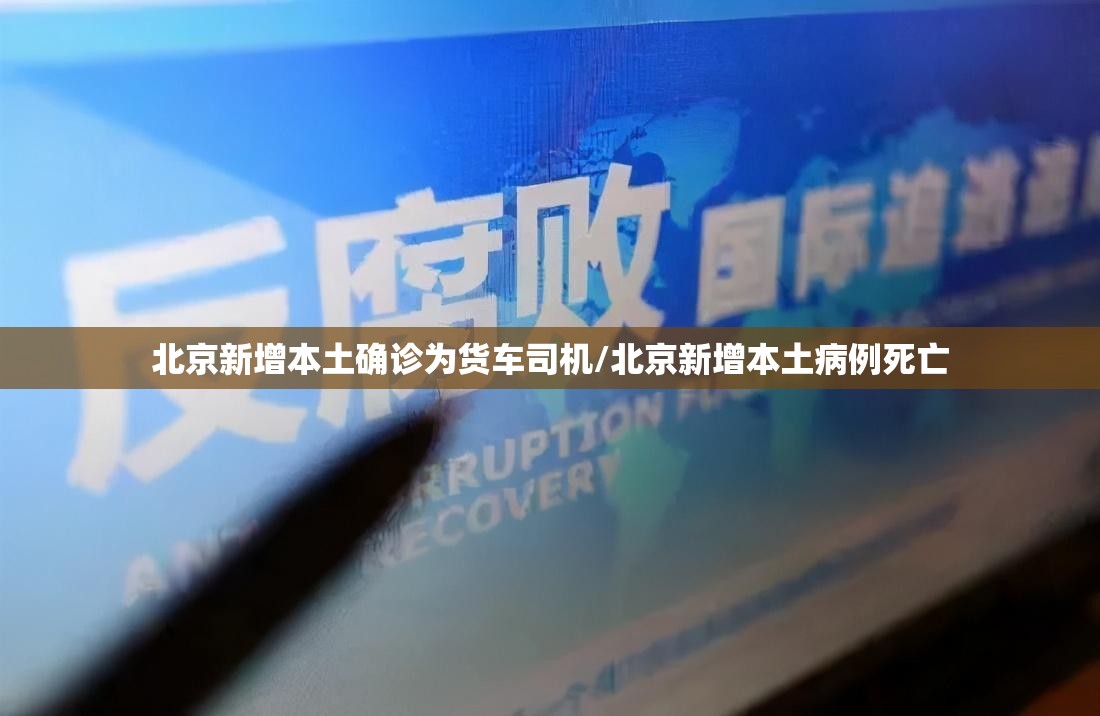 北京新增本土确诊为货车司机/北京新增本土病例死亡