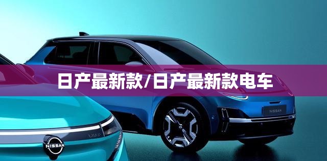 日产最新款/日产最新款电车
