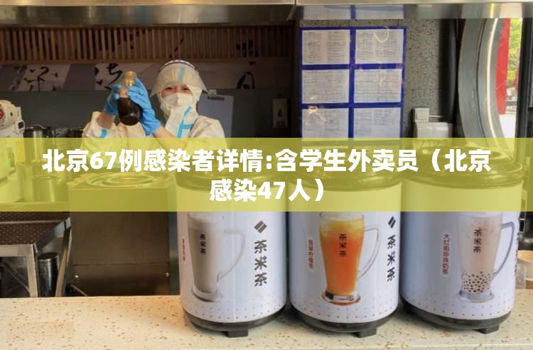 北京67例感染者详情:含学生外卖员（北京感染47人）