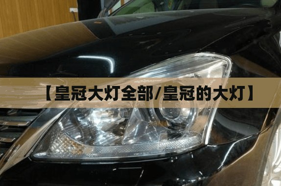【皇冠大灯全部/皇冠的大灯】