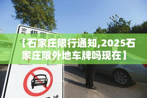 【石家庄限行通知,2025石家庄限外地车牌吗现在】