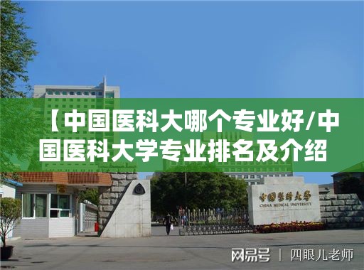【中国医科大哪个专业好/中国医科大学专业排名及介绍哪些专业最好】