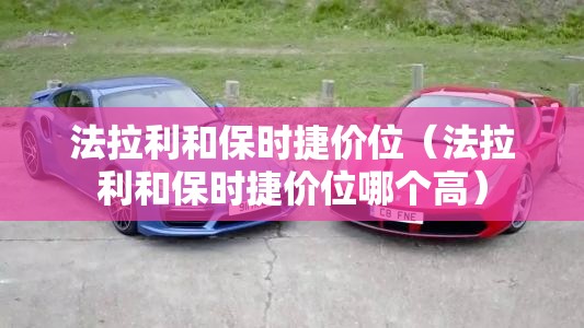 法拉利和保时捷价位（法拉利和保时捷价位哪个高）