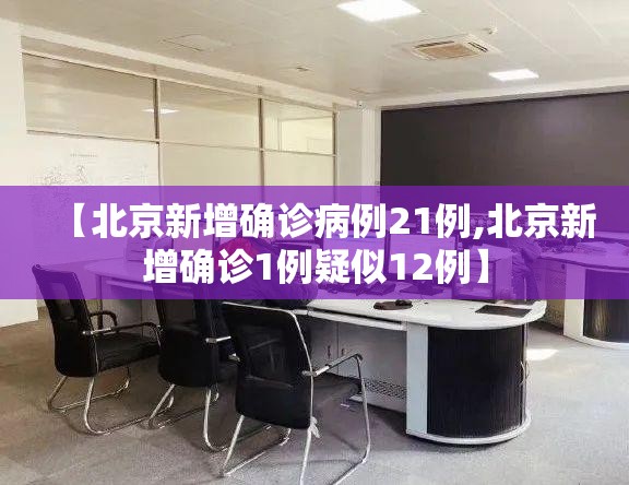 【北京新增确诊病例21例,北京新增确诊1例疑似12例】