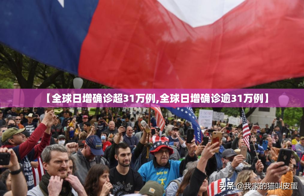 【全球日增确诊超31万例,全球日增确诊逾31万例】