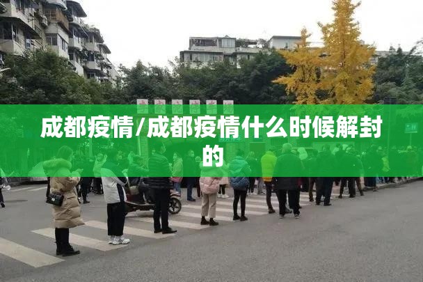成都疫情/成都疫情什么时候解封的