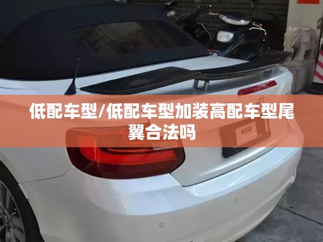 低配车型/低配车型加装高配车型尾翼合法吗