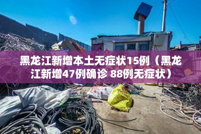 黑龙江新增本土无症状15例（黑龙江新增47例确诊 88例无症状）