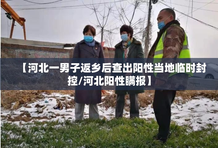 【河北一男子返乡后查出阳性当地临时封控/河北阳性瞒报】