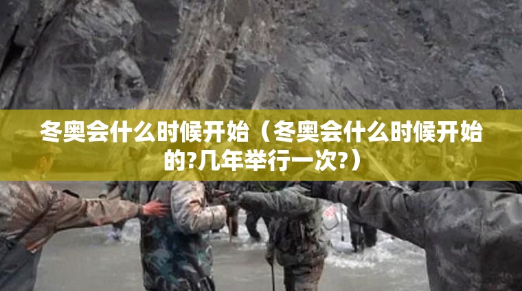冬奥会什么时候开始（冬奥会什么时候开始的?几年举行一次?）