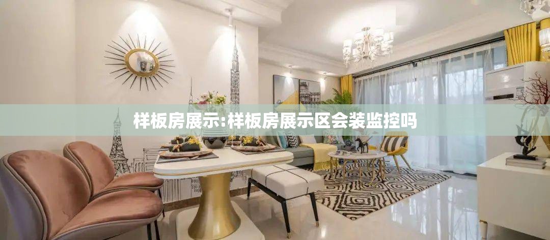样板房展示:样板房展示区会装监控吗