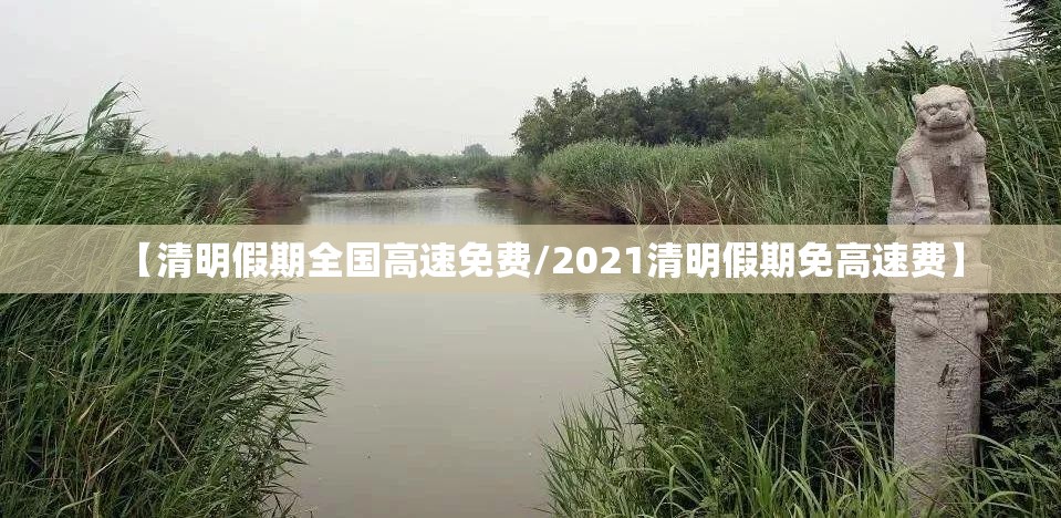 【清明假期全国高速免费/2021清明假期免高速费】