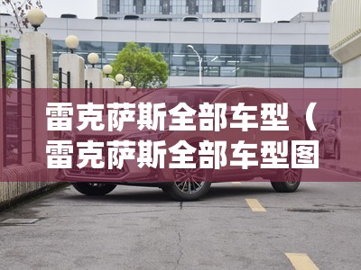雷克萨斯全部车型（雷克萨斯全部车型图片及报价2023款大全）