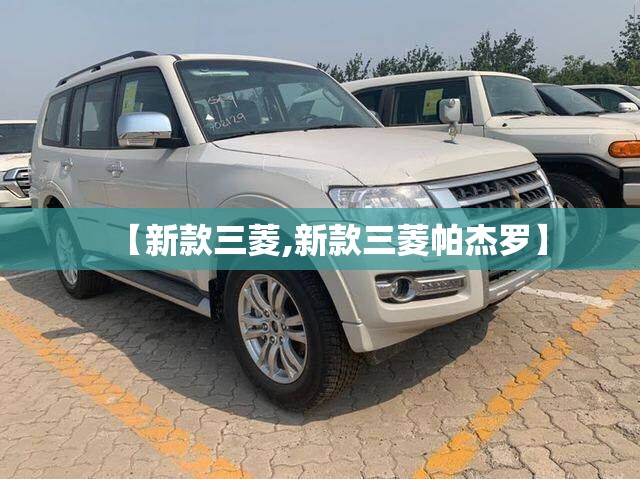 【新款三菱,新款三菱帕杰罗】