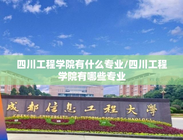 四川工程学院有什么专业/四川工程学院有哪些专业