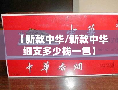 【新款中华/新款中华细支多少钱一包】