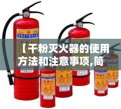 【干粉灭火器的使用方法和注意事项,简单描述干粉灭火器的使用方法和注意事项】