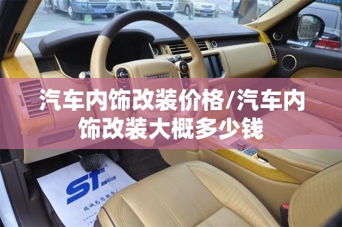 汽车内饰改装价格/汽车内饰改装大概多少钱