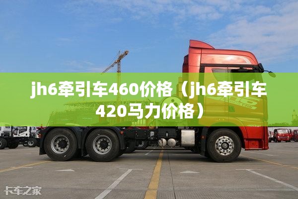 jh6牵引车460价格（jh6牵引车420马力价格）
