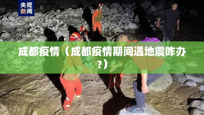 成都疫情（成都疫情期间遇地震咋办?）