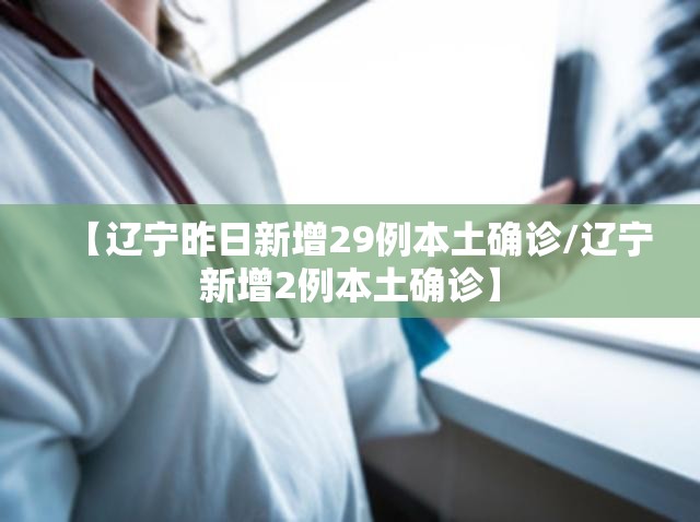 【辽宁昨日新增29例本土确诊/辽宁新增2例本土确诊】
