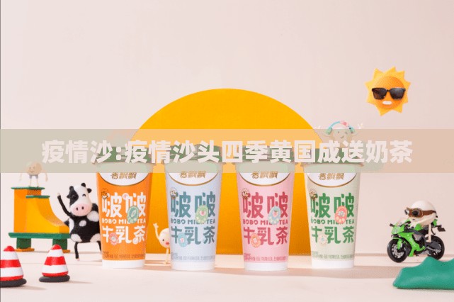 疫情沙:疫情沙头四季黄国成送奶茶