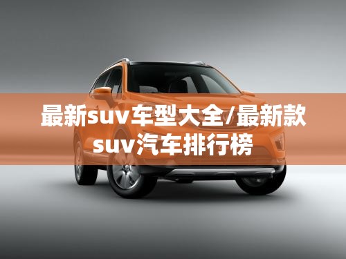 最新suv车型大全/最新款suv汽车排行榜
