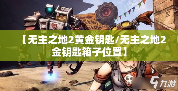 【无主之地2黄金钥匙/无主之地2金钥匙箱子位置】