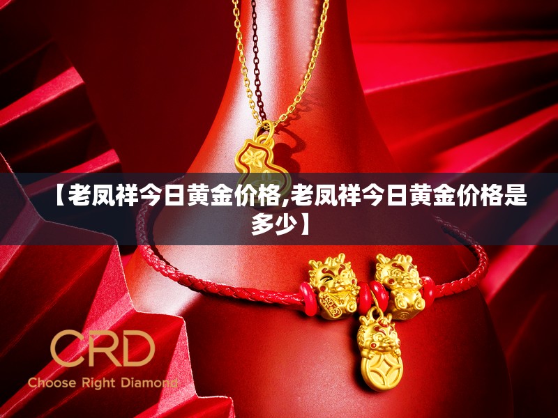 【老凤祥今日黄金价格,老凤祥今日黄金价格是多少】