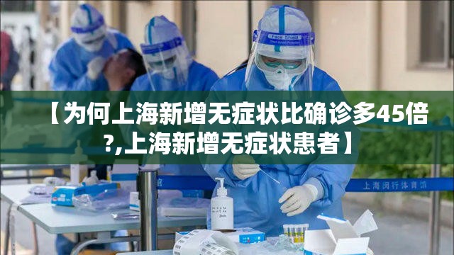 【为何上海新增无症状比确诊多45倍?,上海新增无症状患者】